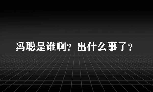 冯聪是谁啊？出什么事了？