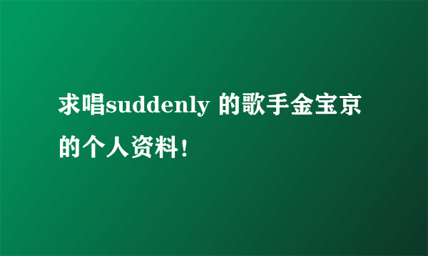 求唱suddenly 的歌手金宝京的个人资料！