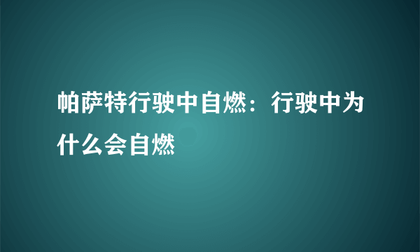 帕萨特行驶中自燃：行驶中为什么会自燃