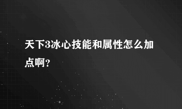 天下3冰心技能和属性怎么加点啊？