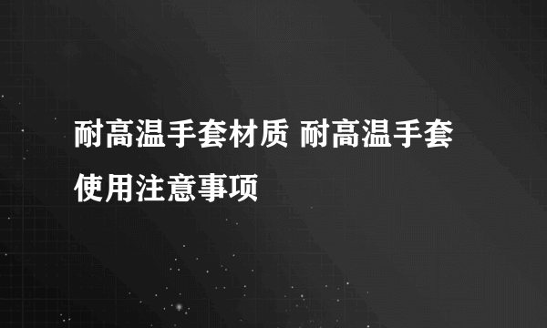 耐高温手套材质 耐高温手套使用注意事项