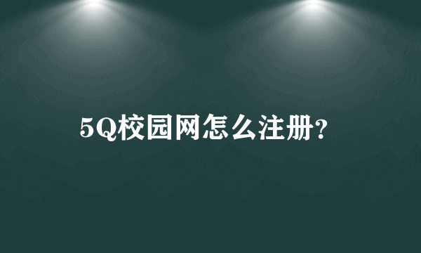 5Q校园网怎么注册？