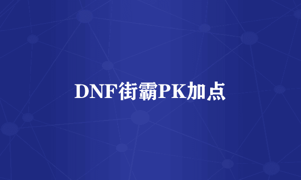 DNF街霸PK加点