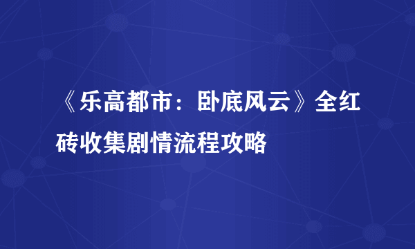 《乐高都市：卧底风云》全红砖收集剧情流程攻略