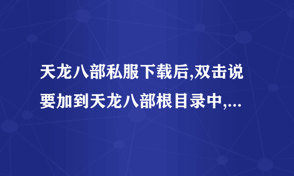 天龙八部私服下载后,双击说要加到天龙八部根目录中,请问咋操做?