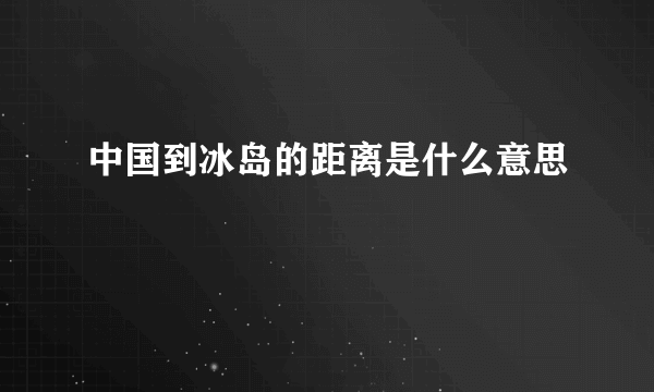 中国到冰岛的距离是什么意思