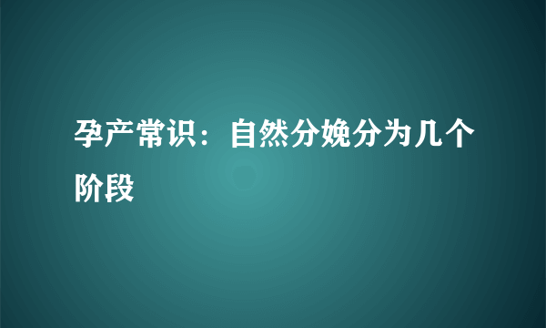 孕产常识：自然分娩分为几个阶段