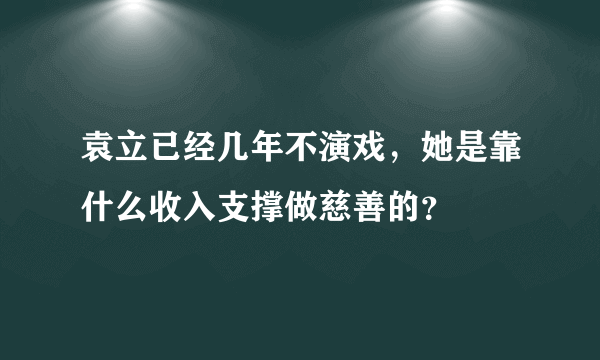 袁立已经几年不演戏，她是靠什么收入支撑做慈善的？