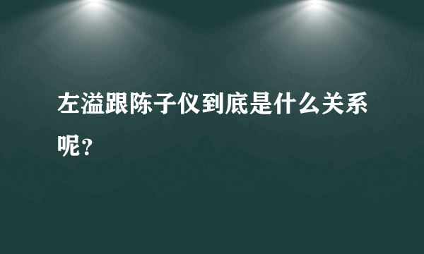 左溢跟陈子仪到底是什么关系呢？