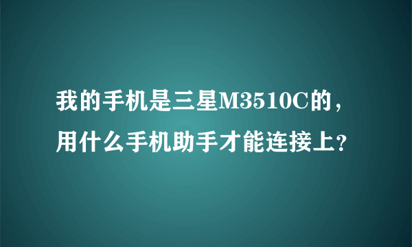 我的手机是三星M3510C的，用什么手机助手才能连接上？