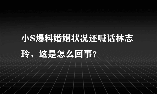 小S爆料婚姻状况还喊话林志玲，这是怎么回事？