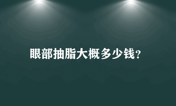 眼部抽脂大概多少钱？