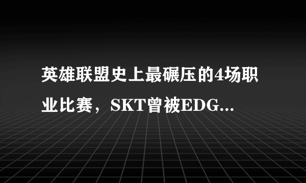 英雄联盟史上最碾压的4场职业比赛，SKT曾被EDG打到投降！