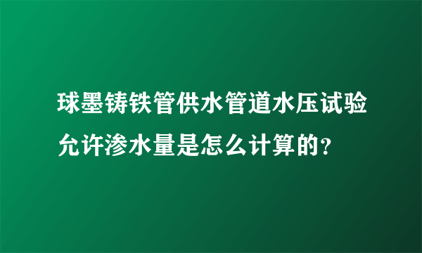 球墨铸铁管供水管道水压试验允许渗水量是怎么计算的？