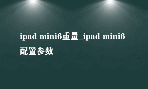 ipad mini6重量_ipad mini6配置参数