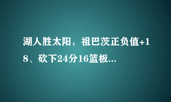 湖人胜太阳，祖巴茨正负值+18、砍下24分16篮板均为全场最高，你怎么评价？