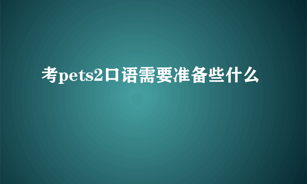 考pets2口语需要准备些什么