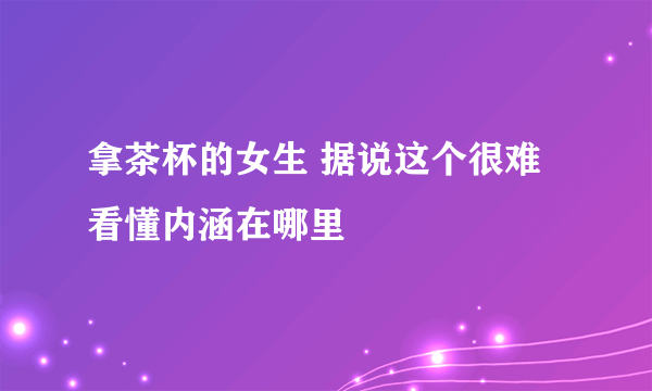 拿茶杯的女生 据说这个很难看懂内涵在哪里