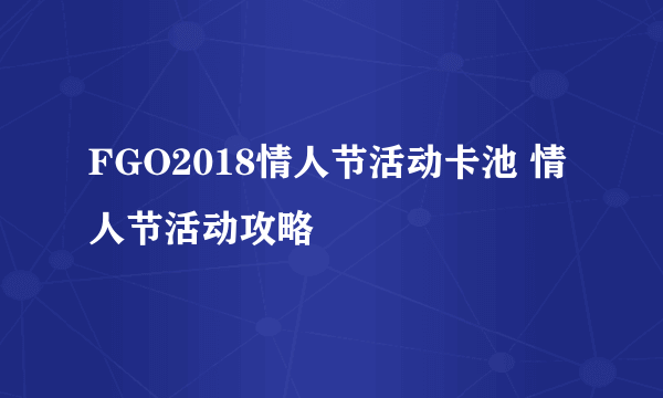 FGO2018情人节活动卡池 情人节活动攻略