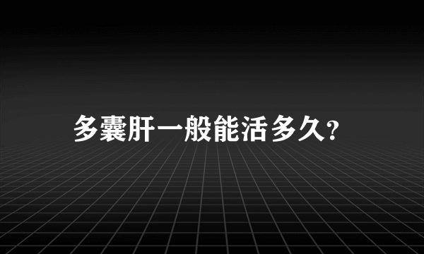 多囊肝一般能活多久？