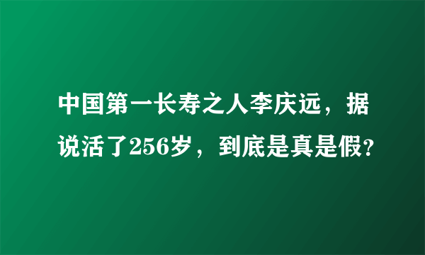 中国第一长寿之人李庆远，据说活了256岁，到底是真是假？