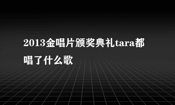 2013金唱片颁奖典礼tara都唱了什么歌