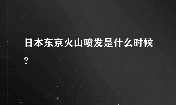 日本东京火山喷发是什么时候？