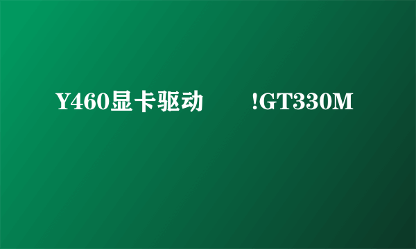 Y460显卡驱动問題!GT330M