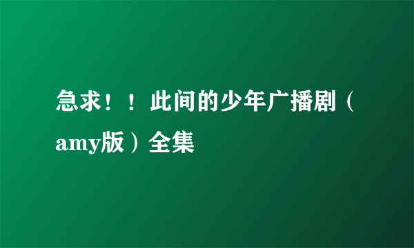 急求！！此间的少年广播剧（amy版）全集