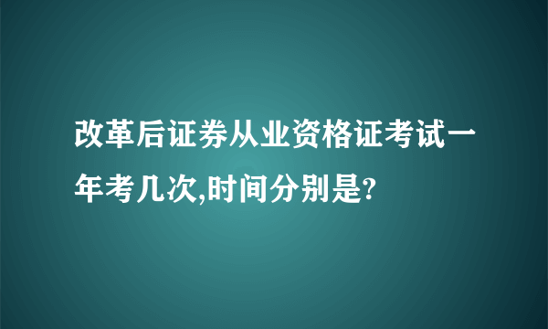 改革后证券从业资格证考试一年考几次,时间分别是?