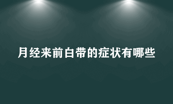 月经来前白带的症状有哪些