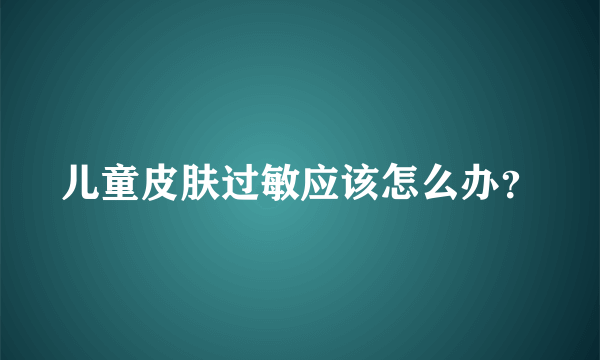 儿童皮肤过敏应该怎么办？