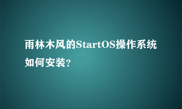 雨林木风的StartOS操作系统如何安装？