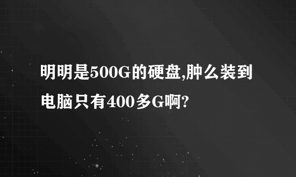 明明是500G的硬盘,肿么装到电脑只有400多G啊?