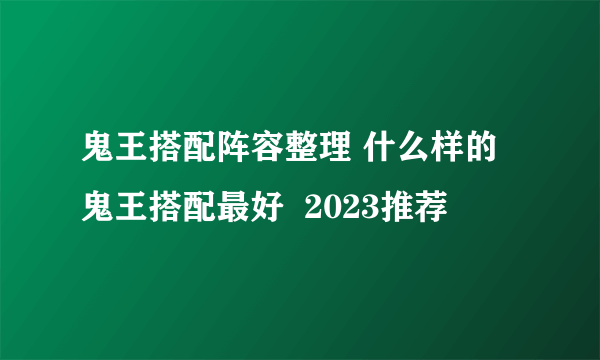 鬼王搭配阵容整理 什么样的鬼王搭配最好  2023推荐