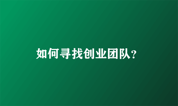 如何寻找创业团队？