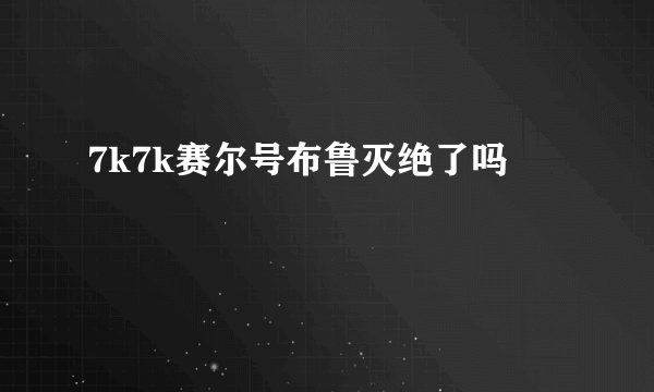 7k7k赛尔号布鲁灭绝了吗