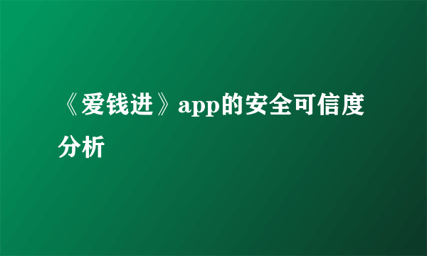 《爱钱进》app的安全可信度分析