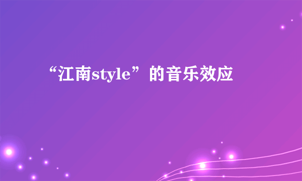 “江南style”的音乐效应