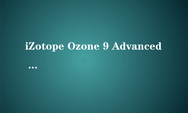 iZotope Ozone 9 Advanced for Mac在哪能够下载？