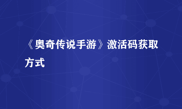 《奥奇传说手游》激活码获取方式