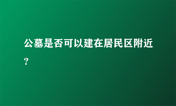 公墓是否可以建在居民区附近？