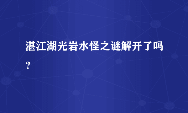 湛江湖光岩水怪之谜解开了吗？