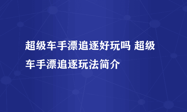 超级车手漂追逐好玩吗 超级车手漂追逐玩法简介