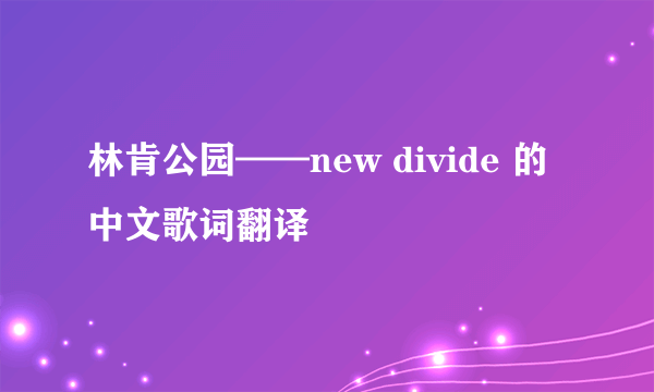 林肯公园——new divide 的中文歌词翻译