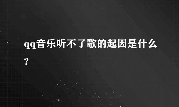 qq音乐听不了歌的起因是什么?