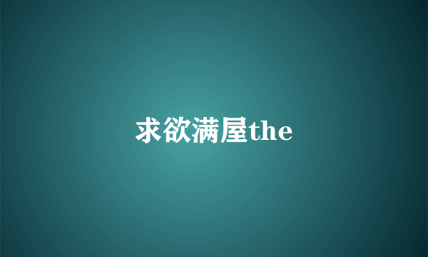 求欲满屋the