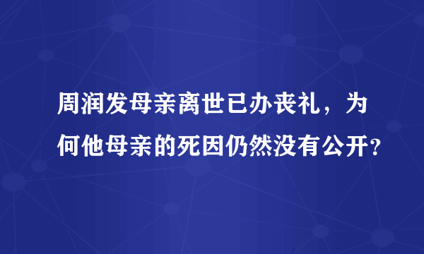 周润发母亲离世已办丧礼，为何他母亲的死因仍然没有公开？