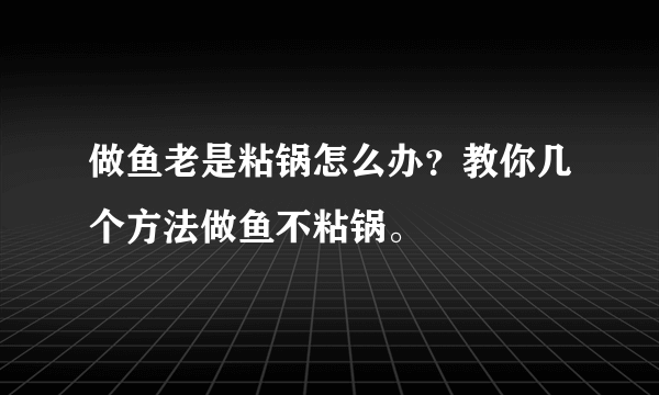 做鱼老是粘锅怎么办？教你几个方法做鱼不粘锅。