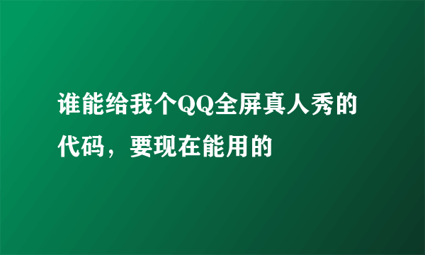 谁能给我个QQ全屏真人秀的代码，要现在能用的